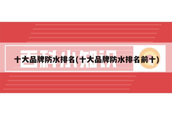 十大品牌防水排名(十大米乐 M6米乐品牌防水排名前十)(图1)